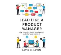 Lead Like a Product Manager: How to Align Teams, Drive Value, and Stay Sane Doing It