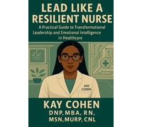 Lead Like a Resilient Nurse: A Practical Guide to Transformational Leadership and Emotional Intelligence in Healthcare
