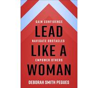 Lead Like a Woman: Gain Confidence, Navigate Obstacles, Empower Others