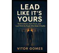 Lead Like It's Yours: Build Culture, Earn Trust, and Lead With the People Who Make It Possible (Built to Uplift - A Leadership Series by Vitor Gomes)