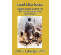 Lead Like Jesus: A Biblical Blueprint for Servant Leadership Excellence