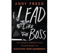 Lead Like The Boss : The Bruce Springsteen Framework to Elevating Your Leadership