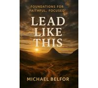 LEAD LIKE THIS: Foundations for Faithful, Focused Leadership
