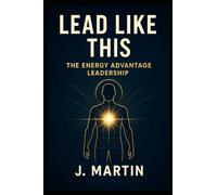 Lead Like This: The Energy Advantage (Lead Like This Leadership Series)