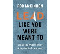Lead Like You Were Meant To: Make the Switch from Autopilot to Intentional