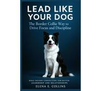 Lead Like Your Dog: The Border Collie Way to Drive Focus and Discipline (Lead Like Your Dog: Dogs Decode Connection for Better Leadership and Relationships)