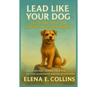 Lead Like Your Dog: The Border Terrier Way to Balance Grit with Adaptability (Lead Like Your Dog: Dogs Decode Connection for Better Leadership and Relationships)