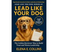 Lead Like Your Dog: The Golden Retriever Way to Build Trust and Warm Leadership (Lead Like Your Dog: Dogs Decode Connection for Better Leadership and Relationships)