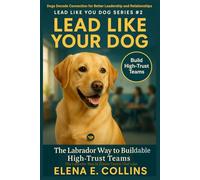 Lead Like Your Dog: The Labrador Way to Create Teams That Last (Lead Like Your Dog: Dogs Decode Connection for Better Leadership and Relationships)