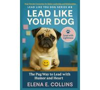 Lead Like Your Dog: The Pug Way to Bring Humor and Levity into Leadership (Lead Like Your Dog: Dogs Decode Connection for Better Leadership and Relationships)