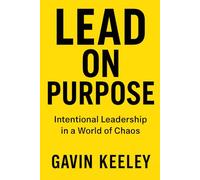 Lead On Purpose: Intentional Leadership in a World of Chaos