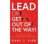 Lead or Get Out of the Way!: Eight Powerful Principles to Take Your Leadership to the Next Level