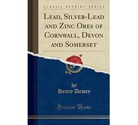 Lead, Silver-Lead and Zinc Ores of Cornwall, Devon and Somerset (Classic Reprint)