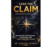 Lead the Claim: A New Standard for Modern Adjusters: A New Standard for Modern Adjusters Navigating Catastrophe, Litigation, and High-Pressure Claims