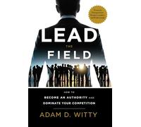 Lead The Field: How To Become An Authority And Dominate Your Competition