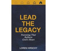 Lead the Legacy: Parenting That Reflects God's Heart