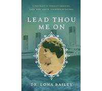 Lead Thou Me On: A Portrait of Titanic’s Heroine, Lady Noël Leslie, Countess of Rothes: A Portrait of Titanic's Heroine, Lady Noel Leslie, Countess of Rothes