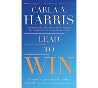 Lead to Win: How to be a Powerful, Impactful, Influential Leader in Any Environment