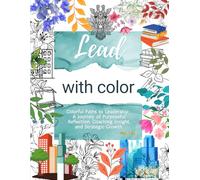 Lead with Color: Colorful Paths to Leadership: a Journey of Purposeful Reflection, Coaching Insight, and Strategic Growth