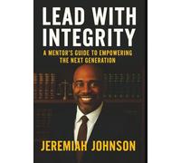 LEAD WITH INTEGRITY: A MENTOR'S GUIDE TO EMPOWERING THE NEXT GENERATION