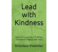Lead with Kindness: Lead with purpose, lift others, and leave a legacy that lasts