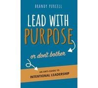 Lead With Purpose or Don't Bother: An Anti-Guide to Intentional Leadership