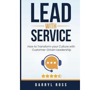 Lead With Service: How to Transform your Culture with Customer-Driven Leadership