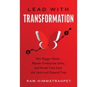 Lead with Transformation : Win Bigger Deals, Master Enterprise Sales, and Break Free from the Land and Expand Trap