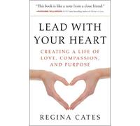 Lead With Your Heart: Creating a Life of Love, Compassion, and Purpose
