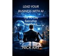 Lead Your Business with AI: The 90-Day Executive Workbook