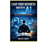 Lead Your Business with AI: The 90-Day Executive Workbook (The AI-Savvy Professional Series)