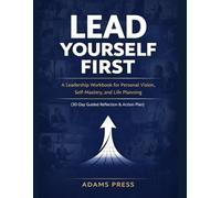 Lead Yourself First: A Leadership Workbook for Personal Vision, Self-Mastery, and Life Planning (30-Day Guided Reflection & Action Plan)