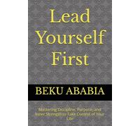 Lead Yourself First: Mastering Discipline, Purpose, and Inner Strength to Take Control of Your Life
