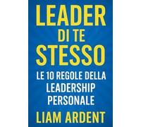 Leader di Te Stesso: Le 10 Regole della Leadership Personale: Diventa il punto di riferimento che ispira fiducia, guida con l’esempio e lascia un ... (Vincere Dentro - La Collana del Risveglio)