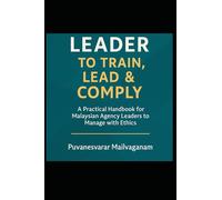 Leader to Train, Lead & Comply: A Practical Handbook for Malaysian Agency Leaders to Manage with Ethics (Insurance & Takaful Series)
