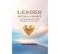 Leader With A Heart: Leading with compassion, Faith, Intergrity and Purpose: A Journey Through Humility, Compassion, and True Leadership