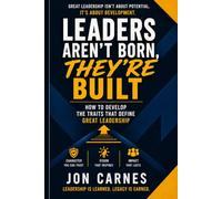 Leaders Aren’t Born, They’re Built: How to Develop the Traits That Define Great Leadership