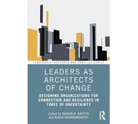 Leaders as Architects of Change: Designing Organizations for Connection and Resilience in Times of Uncertainty (Leadership: Research and Practice)