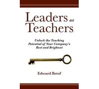 Leaders as Teachers: Unlock the Teaching Potential of Your Company's Best and Brightest