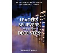 Leaders, Believers and Expert Deceivers : An antidote to one-size-fits-all organisational models
