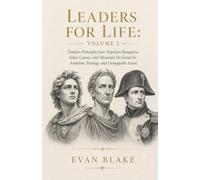 Leaders for Life: Volume 2: Timeless Principles from Napoleon Bonaparte, Julius Caesar, and Alexander the Great for Ambition, Strategy, and Unstoppable Action