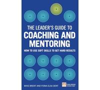 The Leader's Guide to Coaching & Mentoring: How to Use Soft Skills to Get Hard Results