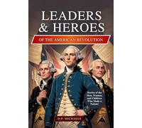 Leaders & Heroes of the American Revolution: Inspiring Lives, Bold Ideas, and the Journey That Transformed Colonies into a Country (Kids Discovering America)