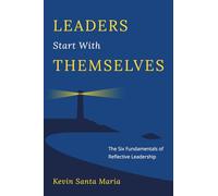 Leaders Start With Themselves: The Six Fundamentals of Reflective Leadership