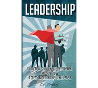 Leadership: A Practical Guide on Self-Development and How to be a Great Leader
