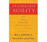Leadership Agility: Five Levels of Mastery for Anticipating and Initiating Change: Five Levels of Mastery for Anticipating and Initiating Change (Jossey-Bass Leadership Series)