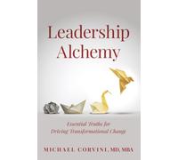 Leadership Alchemy: Essential Truths for Driving Transformational Change (The Leadership Alchemy Series)