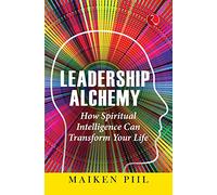 Leadership Alchemy: How Spiritual Intelligence Can Transform Your Life