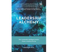 Leadership Alchemy: How spiritually intelligent leaders create a world to live for