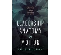 Leadership Anatomy in Motion : Empowering You to Lead Through Technology and People